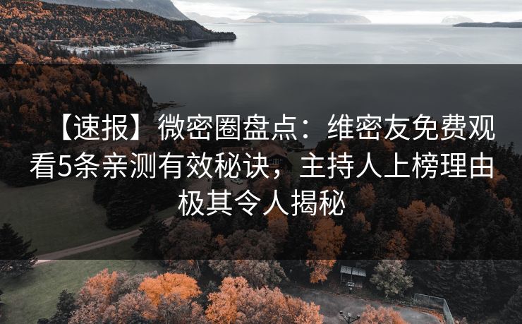 【速报】微密圈盘点：维密友免费观看5条亲测有效秘诀，主持人上榜理由极其令人揭秘