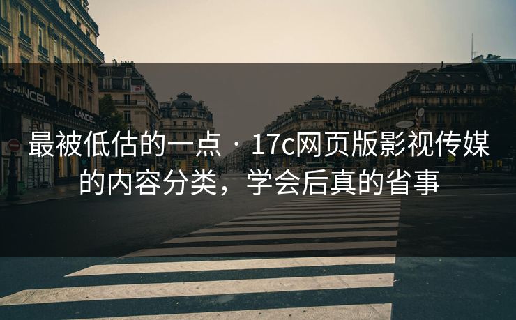 最被低估的一点 · 17c网页版影视传媒的内容分类，学会后真的省事